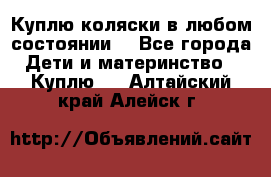 Куплю коляски,в любом состоянии. - Все города Дети и материнство » Куплю   . Алтайский край,Алейск г.